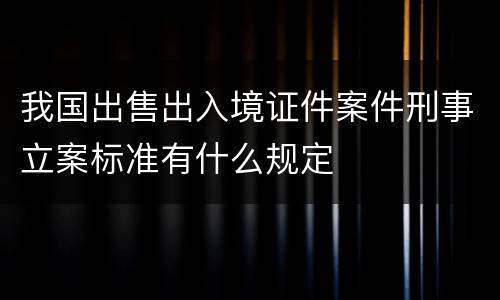 我国出售出入境证件案件刑事立案标准有什么规定