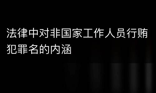 法律中对非国家工作人员行贿犯罪名的内涵