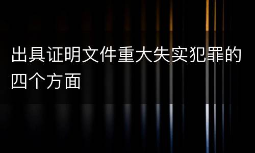 出具证明文件重大失实犯罪的四个方面 出具证明文件重大失实犯罪的四个方面