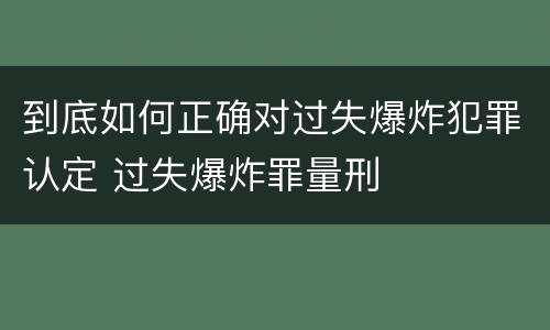到底如何正确对过失爆炸犯罪认定 过失爆炸罪量刑