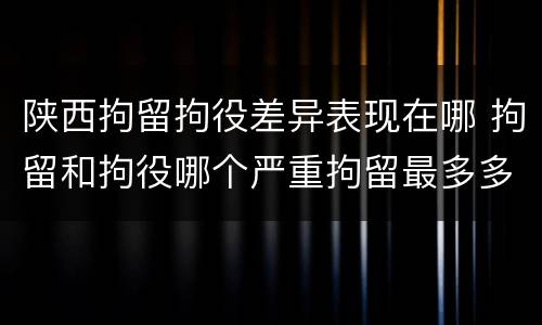 陕西拘留拘役差异表现在哪 拘留和拘役哪个严重拘留最多多少天