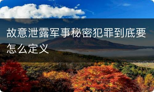 故意泄露军事秘密犯罪到底要怎么定义