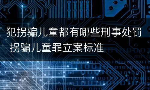 犯拐骗儿童都有哪些刑事处罚 拐骗儿童罪立案标准