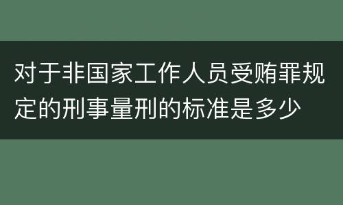 对于非国家工作人员受贿罪规定的刑事量刑的标准是多少