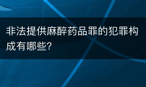 非法提供麻醉药品罪的犯罪构成有哪些？
