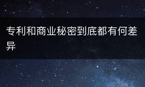 专利和商业秘密到底都有何差异