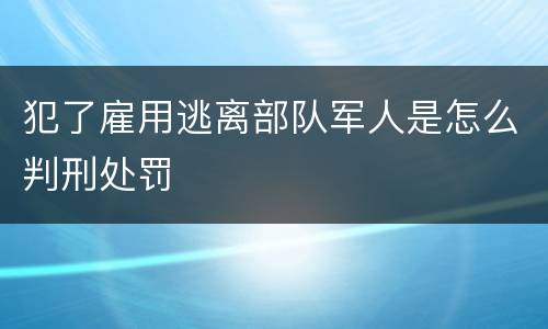 犯了雇用逃离部队军人是怎么判刑处罚