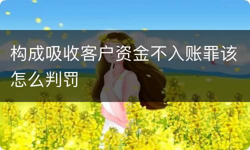 构成吸收客户资金不入账罪该怎么判罚