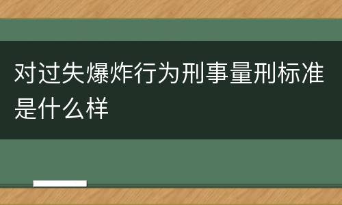 对过失爆炸行为刑事量刑标准是什么样