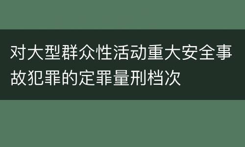 对大型群众性活动重大安全事故犯罪的定罪量刑档次