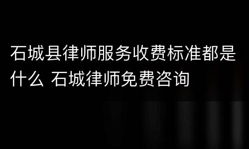 石城县律师服务收费标准都是什么 石城律师免费咨询