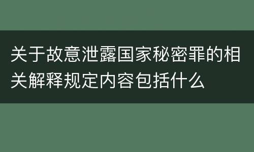 关于故意泄露国家秘密罪的相关解释规定内容包括什么