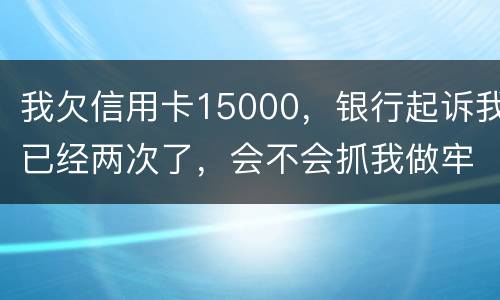 我欠信用卡15000，银行起诉我已经两次了，会不会抓我做牢