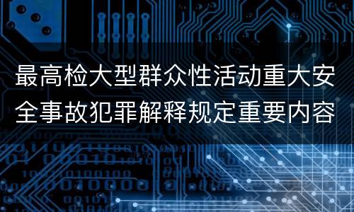 最高检大型群众性活动重大安全事故犯罪解释规定重要内容是什么