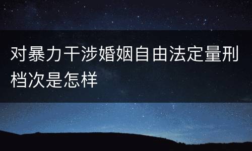 对暴力干涉婚姻自由法定量刑档次是怎样