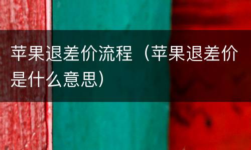 苹果退差价流程（苹果退差价是什么意思）