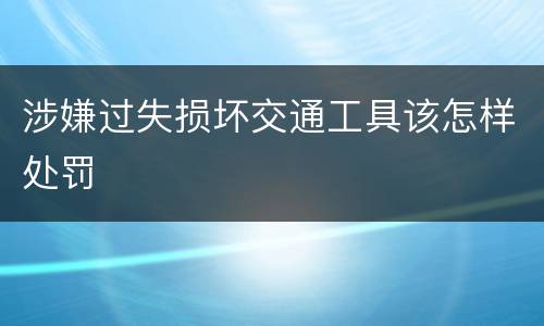 涉嫌过失损坏交通工具该怎样处罚