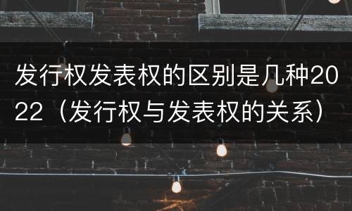发行权发表权的区别是几种2022（发行权与发表权的关系）
