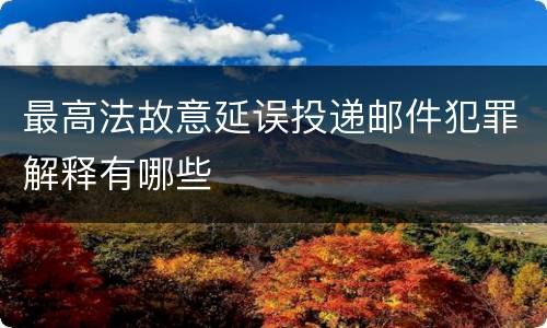最高法故意延误投递邮件犯罪解释有哪些