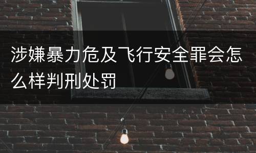 涉嫌暴力危及飞行安全罪会怎么样判刑处罚