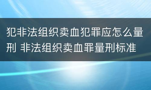 犯非法组织卖血犯罪应怎么量刑 非法组织卖血罪量刑标准