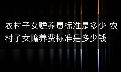 农村子女赡养费标准是多少 农村子女赡养费标准是多少钱一个月