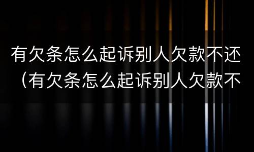 有欠条怎么起诉别人欠款不还(有欠条怎么起诉别人欠款不还呢)
