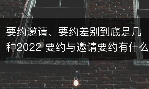 要约邀请、要约差别到底是几种2022 要约与邀请要约有什么区别