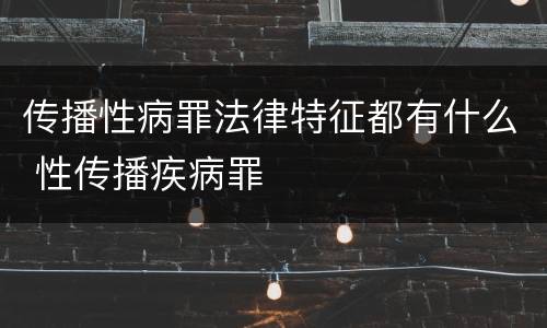 传播性病罪法律特征都有什么 性传播疾病罪