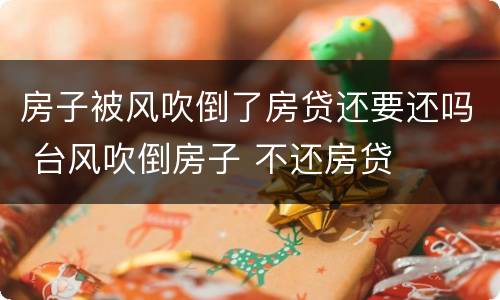 房子被风吹倒了房贷还要还吗 台风吹倒房子 不还房贷