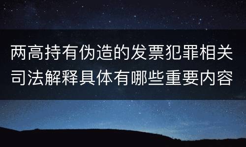 两高持有伪造的发票犯罪相关司法解释具体有哪些重要内容
