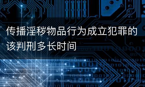 传播淫秽物品行为成立犯罪的该判刑多长时间