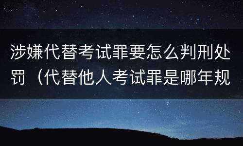 涉嫌代替考试罪要怎么判刑处罚（代替他人考试罪是哪年规定）