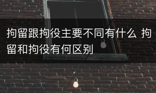 拘留跟拘役主要不同有什么 拘留和拘役有何区别