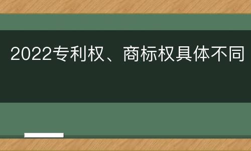 2022专利权、商标权具体不同