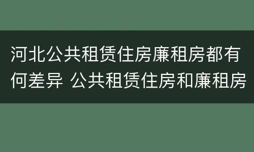 河北公共租赁住房廉租房都有何差异 公共租赁住房和廉租房的区别