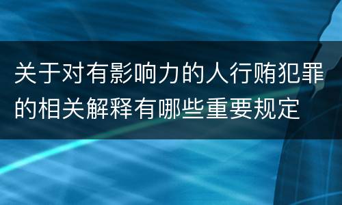 关于对有影响力的人行贿犯罪的相关解释有哪些重要规定