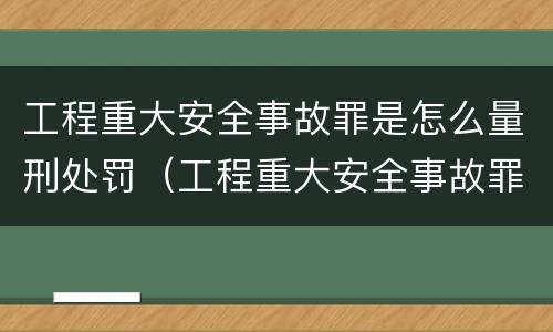 工程重大安全事故罪是怎么量刑处罚（工程重大安全事故罪立案标准）
