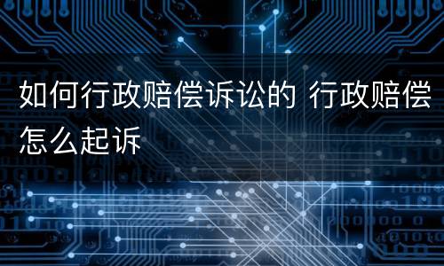 如何行政赔偿诉讼的 行政赔偿怎么起诉