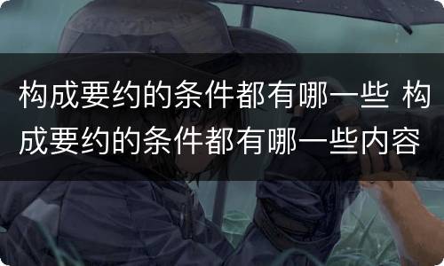 构成要约的条件都有哪一些 构成要约的条件都有哪一些内容
