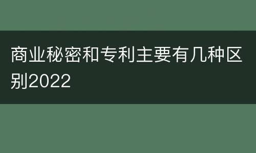 商业秘密和专利主要有几种区别2022