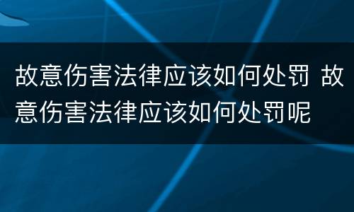 故意伤害法律应该如何处罚 故意伤害法律应该如何处罚呢