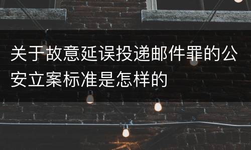 关于故意延误投递邮件罪的公安立案标准是怎样的
