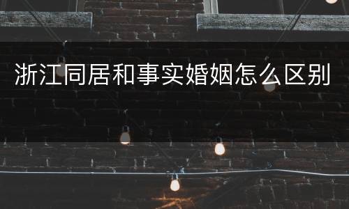 浙江同居和事实婚姻怎么区别
