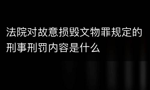 法院对故意损毁文物罪规定的刑事刑罚内容是什么