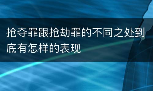 抢夺罪跟抢劫罪的不同之处到底有怎样的表现