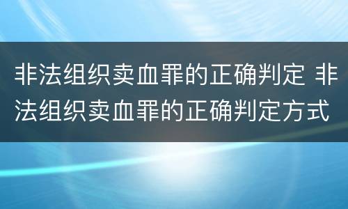 非法组织卖血罪的正确判定 非法组织卖血罪的正确判定方式