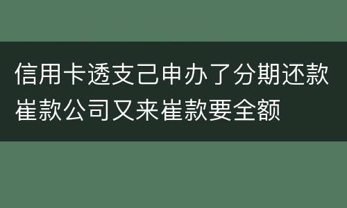 信用卡透支己申办了分期还款崔款公司又来崔款要全额