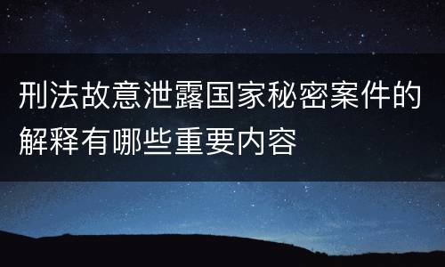 刑法故意泄露国家秘密案件的解释有哪些重要内容