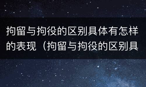拘留与拘役的区别具体有怎样的表现（拘留与拘役的区别具体有怎样的表现和形式）